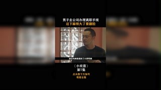 #小歡喜 男子去公司辦理離職手續(xù)，這下麻煩大了要翻臉！