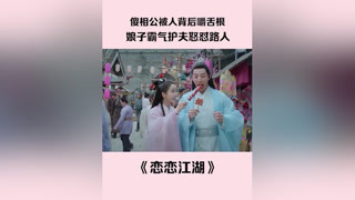 第 10 集  #恋恋江湖 傻相公被人背后嚼舌根，娘子霸气护夫怒怼路人