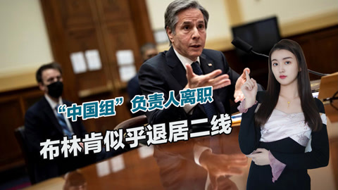 “中国组”负责人离职，布林肯似乎退居二线，中美关系出现转机？