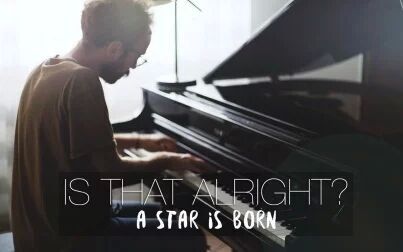 [图]【Piano】Is That Alright? - Lady Gaga ( A Star Is Born)