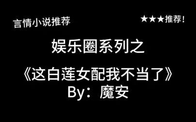 [图]完结言情推文,娱乐圈《这白莲女配我不当了》by:魔安,一篇很不“...